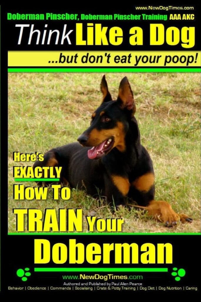 Doberman Pinscher, Doberman Pinscher Training AAA AKC: Think Like a Dog, but Don’t Eat Your Poop! | Doberman Pinscher Breed Expert Training |: Here’s EXACTLY How to Train Your Doberman Pinscher     Paperback – February 13, 2014