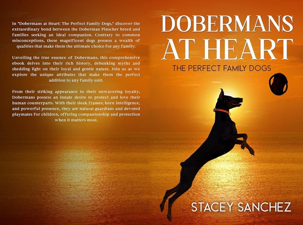 Dobermans at Heart The Perfect Family Dogs: Doberman Complete Quick Reference Guide to History, Healthcare, Breeding, Training, and Socializing to Prepare you for your New Puppy     Kindle Edition